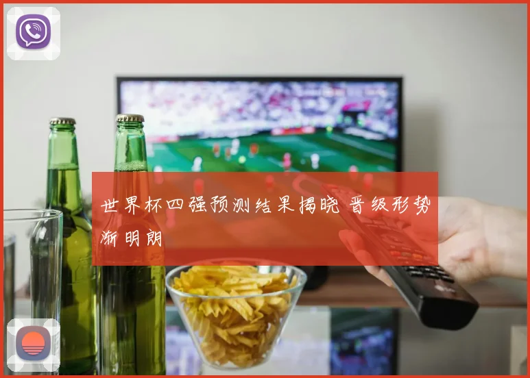 世界杯四强预测结果揭晓 晋级形势渐明朗