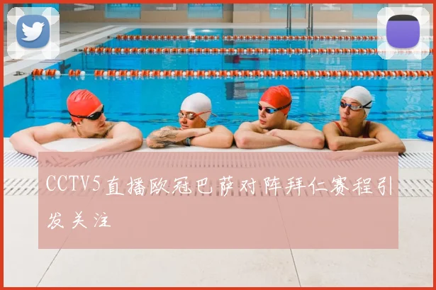 CCTV5直播欧冠巴萨对阵拜仁赛程引发关注