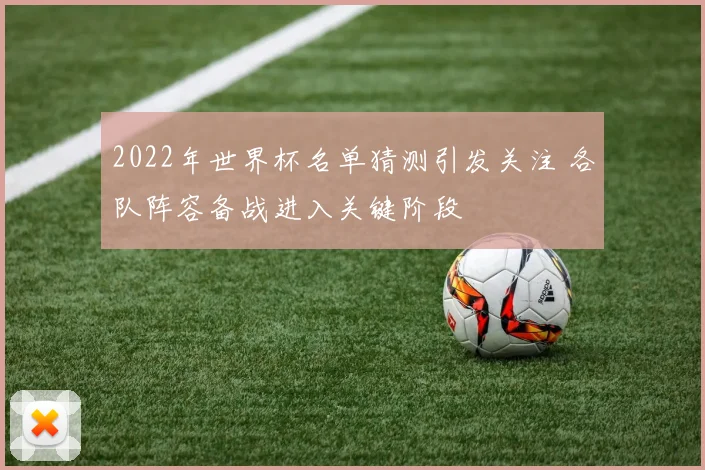 2022年世界杯名单猜测引发关注 各队阵容备战进入关键阶段