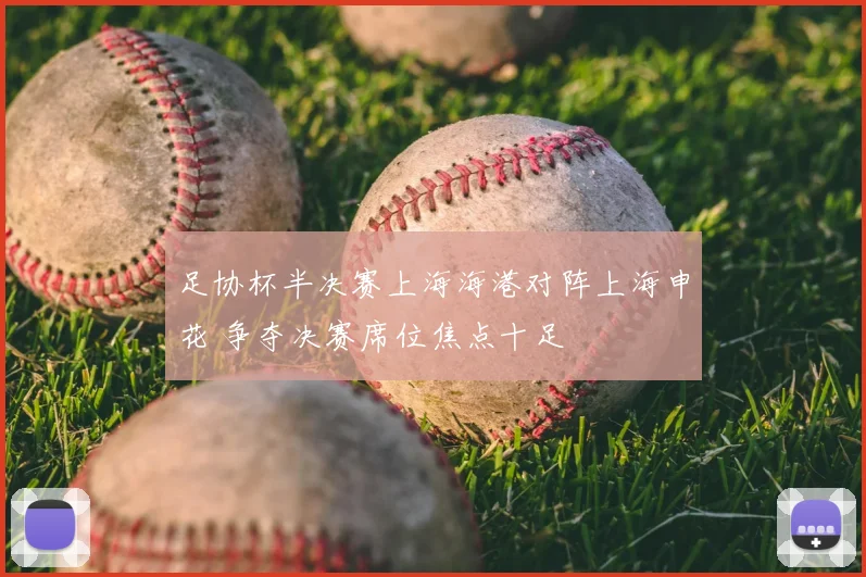足协杯半决赛上海海港对阵上海申花 争夺决赛席位焦点十足