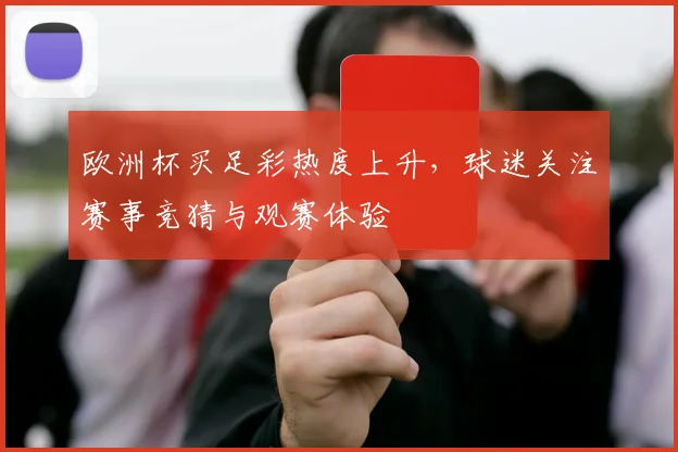 欧洲杯买足彩热度上升,球迷关注赛事竞猜与观赛体验