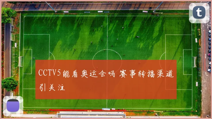 CCTV5能看奥运会吗 赛事转播渠道引关注