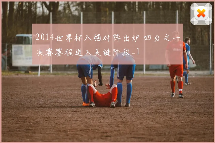 2014世界杯八强对阵出炉 四分之一决赛赛程进入关键阶段_1