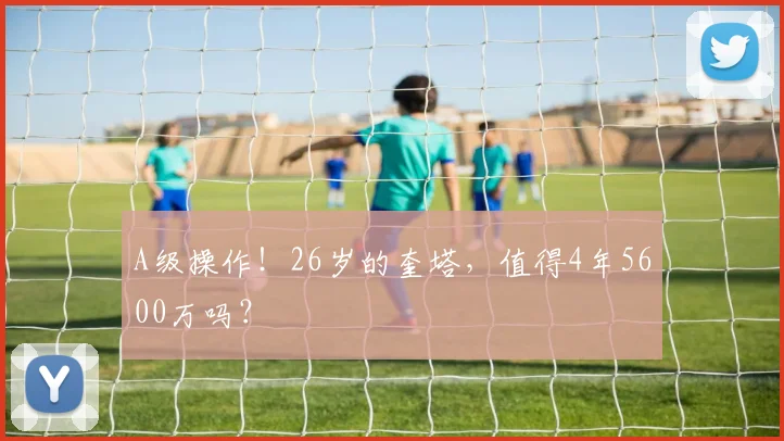 A级操作！26岁的奎塔，值得4年5600万吗？